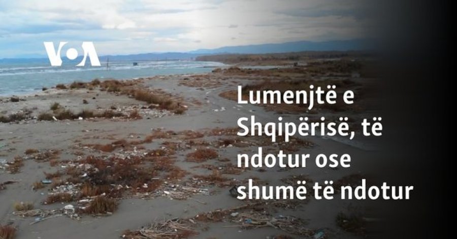 Analiza e VOA-s: Lumenjtë e Shqipërisë, të ndotur ose shumë të ndotur